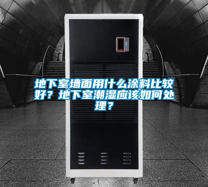 地下室墻面用什么涂料比較好?地下室潮濕應該如何處理?