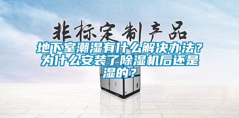 地下室潮濕有什么解決辦法?為什么安裝了除濕機后還是濕的?