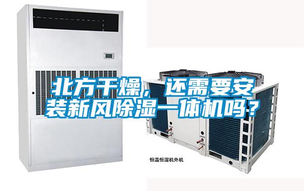 北方干燥，還需要安裝新風(fēng)除濕一體機(jī)嗎？