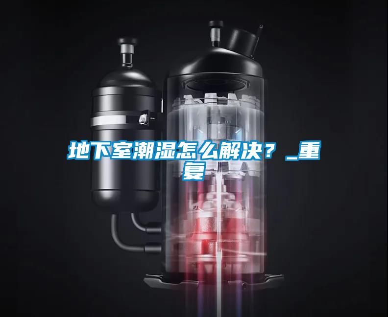 地下室潮濕怎么解決？_重復