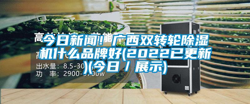 今日新聞!廣西雙轉輪除濕機什么品牌好(2022已更新)(今日/展示)