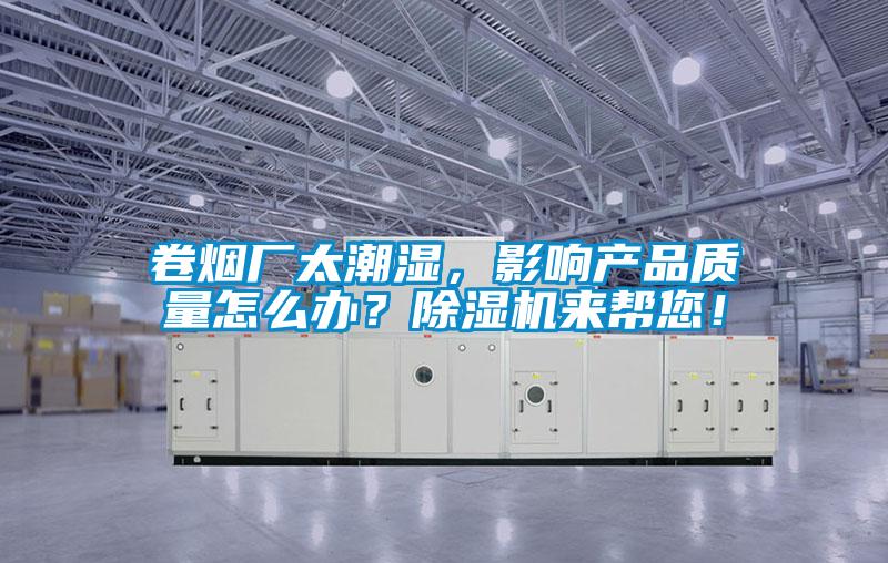卷煙廠太潮濕,影響產品質量怎么辦?除濕機來幫您!