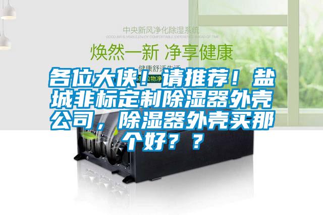 各位大俠！請推薦！鹽城非標定制除濕器外殼公司，除濕器外殼買那個好？？
