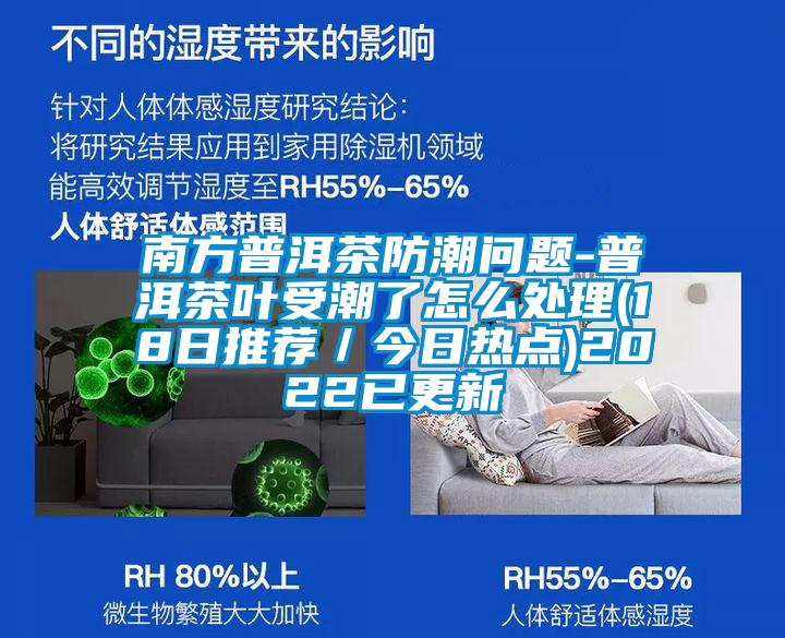 南方普洱茶防潮問題-普洱茶葉受潮了怎么處理(18日推薦/今日熱點)2022已更新