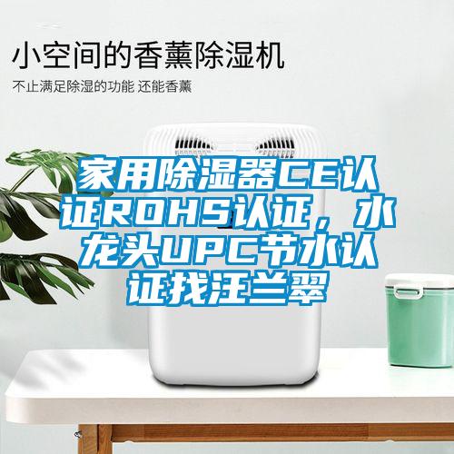 家用除濕器CE認(rèn)證ROHS認(rèn)證，水龍頭UPC節(jié)水認(rèn)證找汪蘭翠