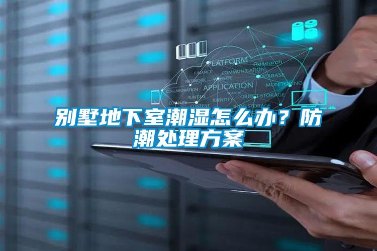 別墅地下室潮濕怎么辦?防潮處理方案