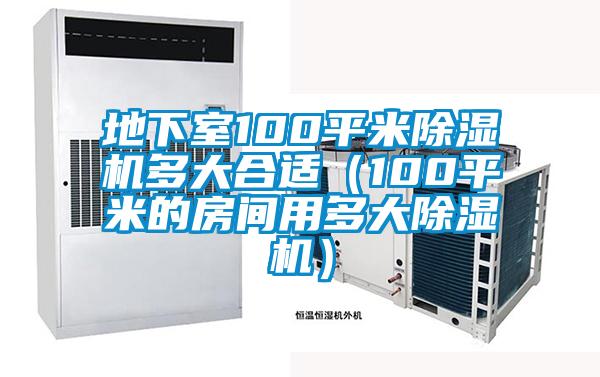 地下室100平米除濕機多大合適(100平米的房間用多大除濕機)