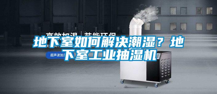 地下室如何解決潮濕?地下室工業抽濕機