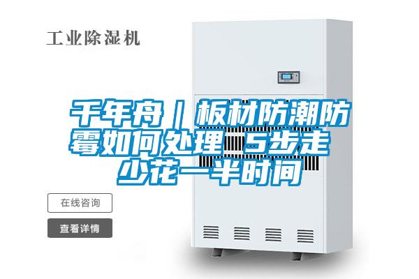 千年舟|板材防潮防霉如何處理 5步走 少花一半時間