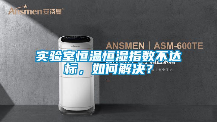 實驗室恒溫恒濕指數不達標,如何解決?