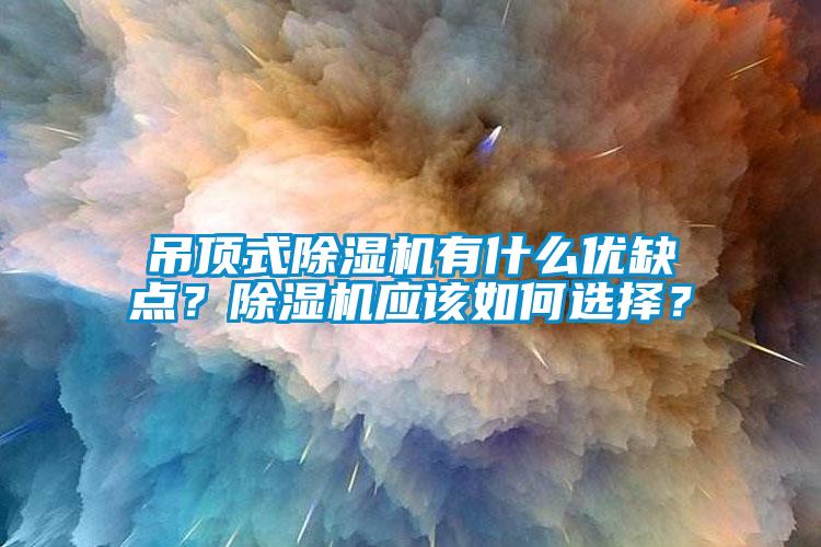 吊頂式除濕機有什么優缺點?除濕機應該如何選擇?