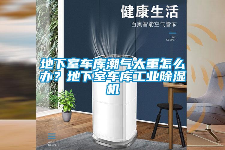 地下室車庫潮氣太重怎么辦？地下室車庫工業除濕機
