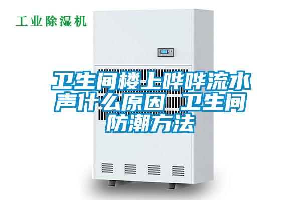 衛生間樓上嘩嘩流水聲什么原因 衛生間防潮方法