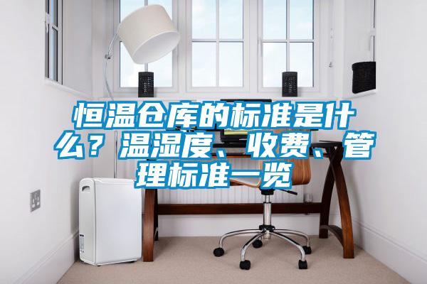 恒溫倉庫的標準是什么？溫濕度、收費、管理標準一覽