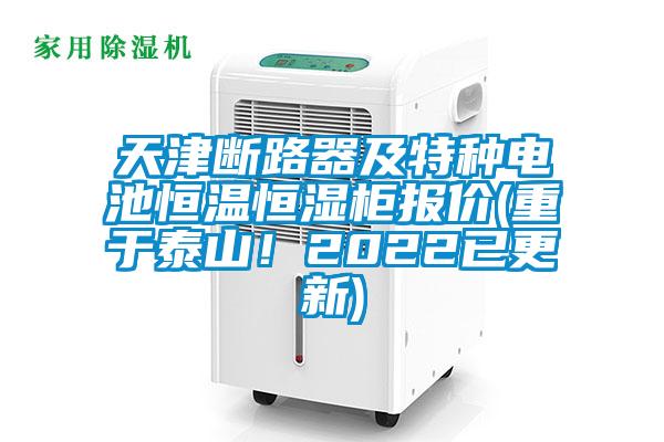 天津斷路器及特種電池恒溫恒濕柜報價(重于泰山!2022已更新)