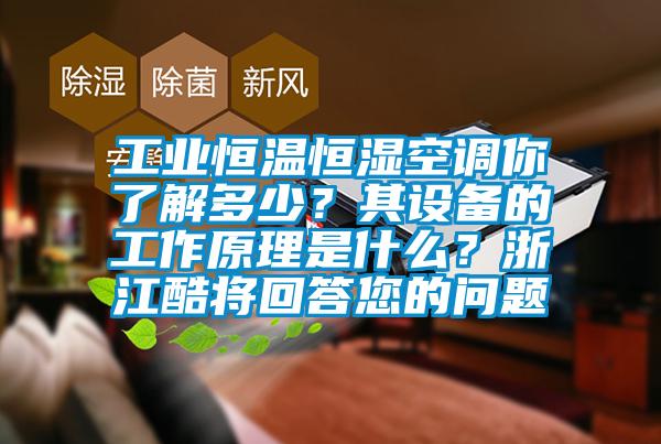 工業恒溫恒濕空調你了解多少?其設備的工作原理是什么?浙江酷將回答您的問題