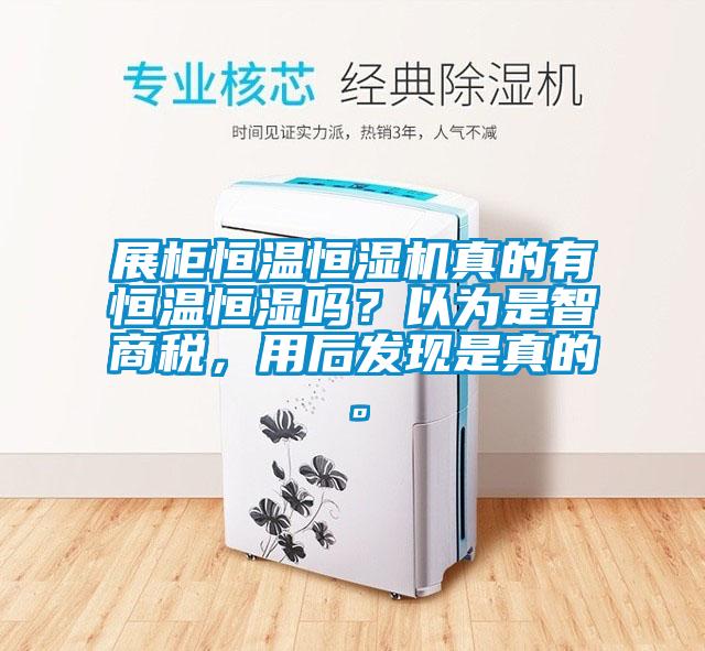 展柜恒溫恒濕機真的有恒溫恒濕嗎？以為是智商稅，用后發(fā)現是真的。
