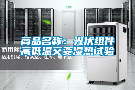 商品名稱:光伏組件高低溫交變濕熱試驗