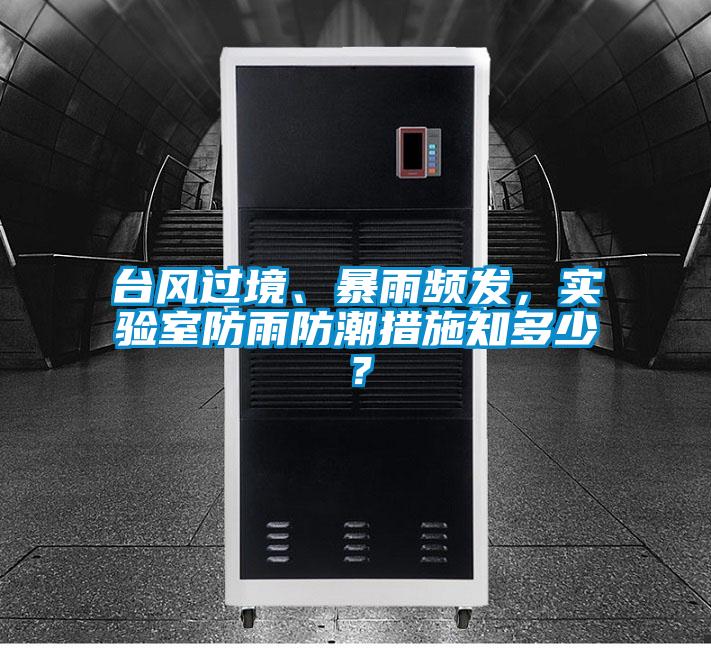 臺(tái)風(fēng)過境、暴雨頻發(fā),實(shí)驗(yàn)室防雨防潮措施知多少?