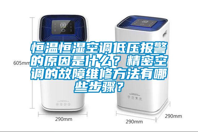 恒溫恒濕空調低壓報警的原因是什么?精密空調的故障維修方法有哪些步驟?