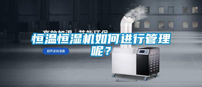 恒溫恒濕機(jī)如何進(jìn)行管理呢？