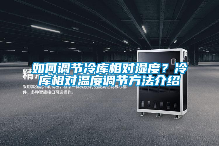 如何調(diào)節(jié)冷庫相對濕度？冷庫相對溫度調(diào)節(jié)方法介紹