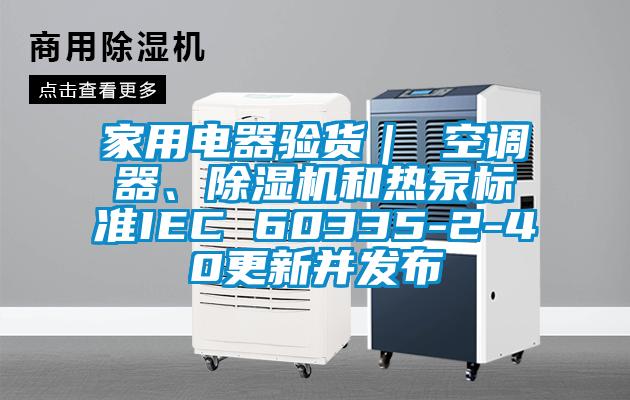 家用電器驗貨| 空調器、除濕機和熱泵標準IEC 60335-2-40更新并發布