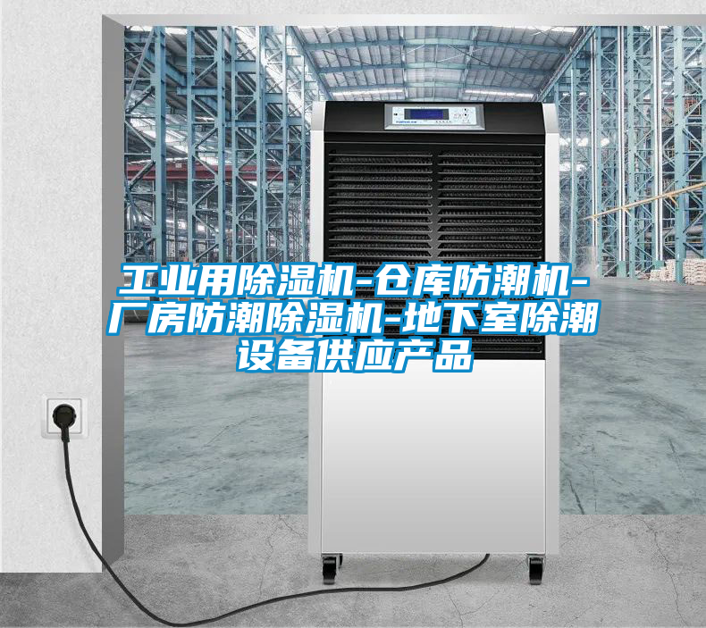 工業(yè)用除濕機-倉庫防潮機-廠房防潮除濕機-地下室除潮設(shè)備供應(yīng)產(chǎn)品