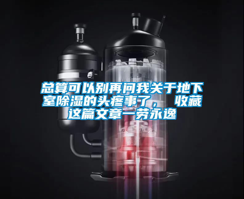 總算可以別再問我關于地下室除濕的頭疼事了, 收藏這篇文章一勞永逸