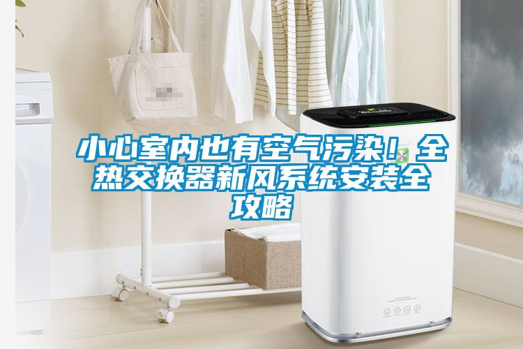 小心室內也有空氣污染！全熱交換器新風系統安裝全攻略