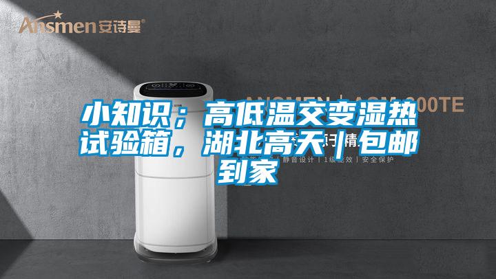 小知識;高低溫交變濕熱試驗箱,湖北高天|包郵到家