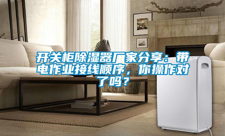 開(kāi)關(guān)柜除濕器廠家分享:帶電作業(yè)接線順序,你操作對(duì)了嗎?