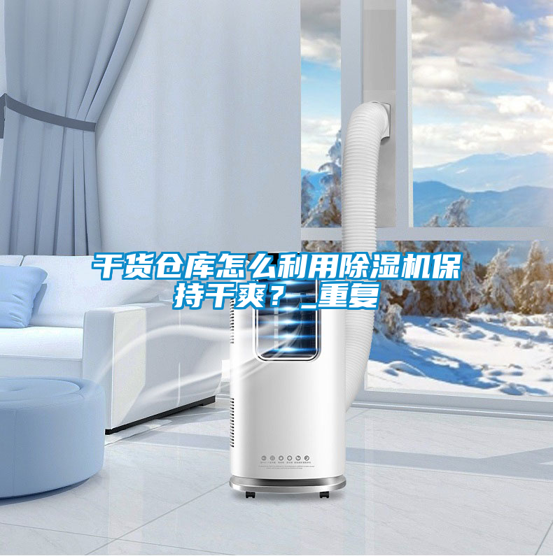 干貨倉(cāng)庫(kù)怎么利用除濕機(jī)保持干爽？_重復(fù)