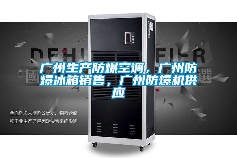 廣州生產(chǎn)防爆空調(diào),廣州防爆冰箱銷售,廣州防爆機(jī)供應(yīng)