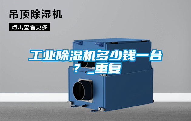 工業除濕機多少錢一臺？_重復