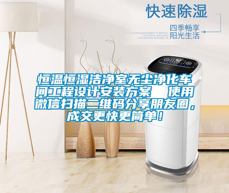 恒溫恒濕潔凈室無塵凈化車間工程設(shè)計安裝方案  使用微信掃描二維碼分享朋友圈，成交更快更簡單！