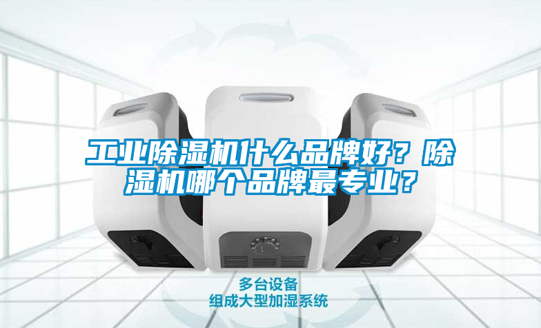 工業除濕機什么品牌好?除濕機哪個品牌最專業?