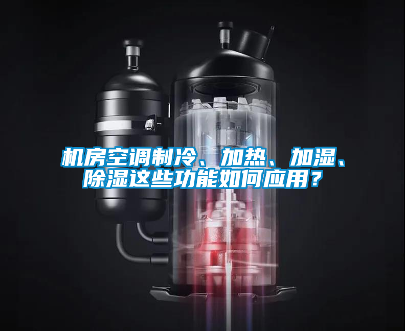 機(jī)房空調(diào)制冷、加熱、加濕、除濕這些功能如何應(yīng)用?