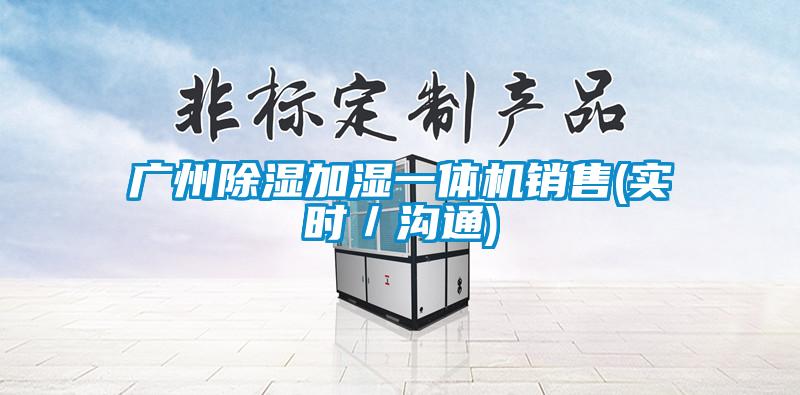 廣州除濕加濕一體機銷售(實時/溝通)