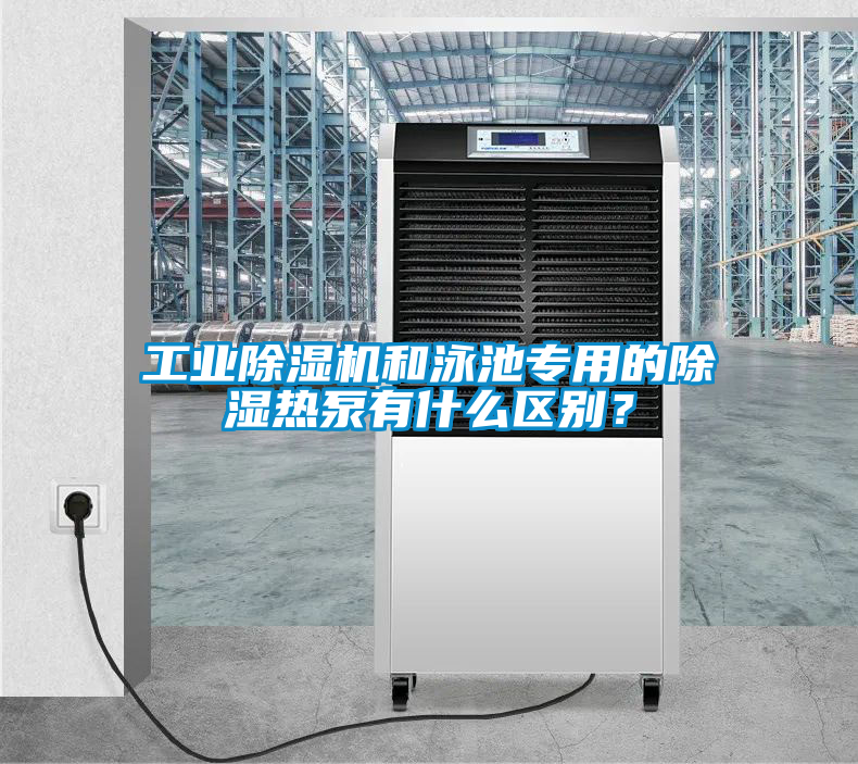 工業(yè)除濕機(jī)和泳池專用的除濕熱泵有什么區(qū)別?