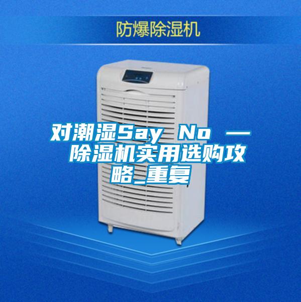 對(duì)潮濕Say No — 除濕機(jī)實(shí)用選購(gòu)攻略_重復(fù)