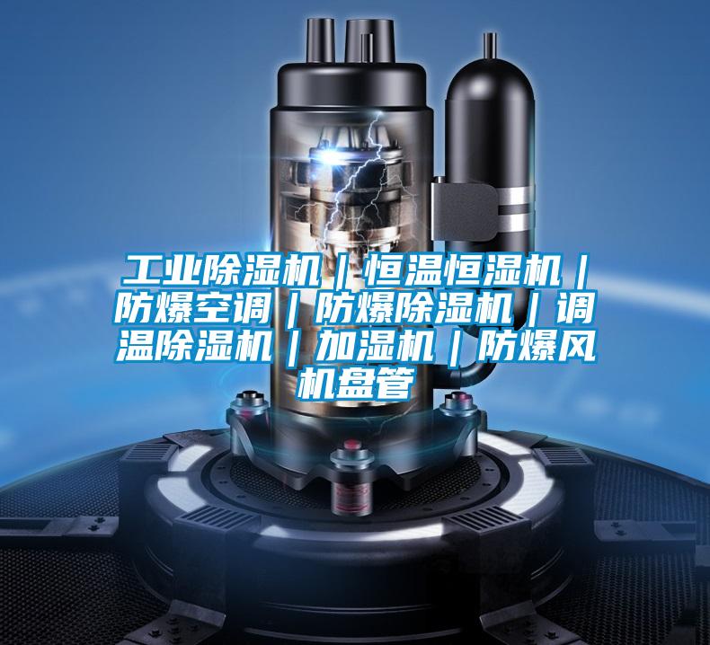 工業除濕機｜恒溫恒濕機｜防爆空調｜防爆除濕機｜調溫除濕機｜加濕機｜防爆風機盤管