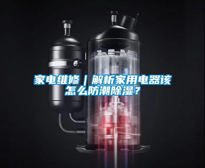 家電維修|解析家用電器該怎么防潮除濕?
