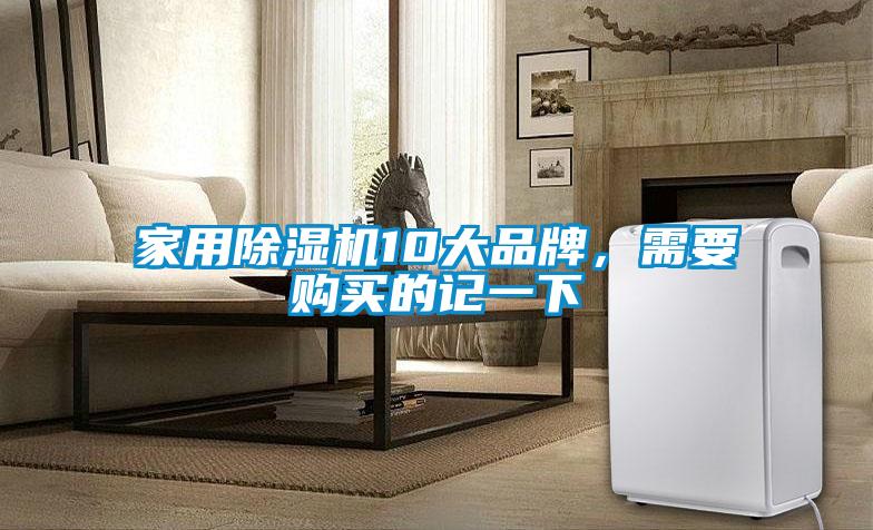 家用除濕機(jī)10大品牌，需要購(gòu)買(mǎi)的記一下