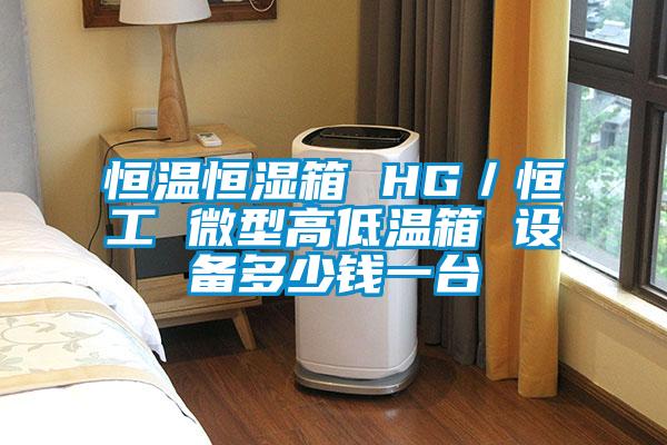 恒溫恒濕箱 HG/恒工 微型高低溫箱 設備多少錢一臺