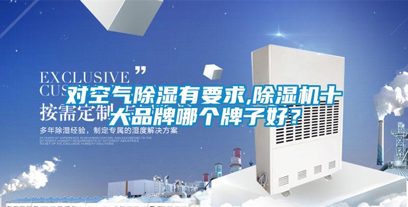 對空氣除濕有要求,除濕機十大品牌哪個牌子好?