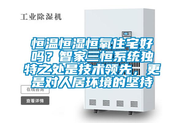 恒溫恒濕恒氧住宅好嗎?智家三恒系統(tǒng)獨(dú)特之處是技術(shù)領(lǐng)先,更是對人居環(huán)境的堅(jiān)持