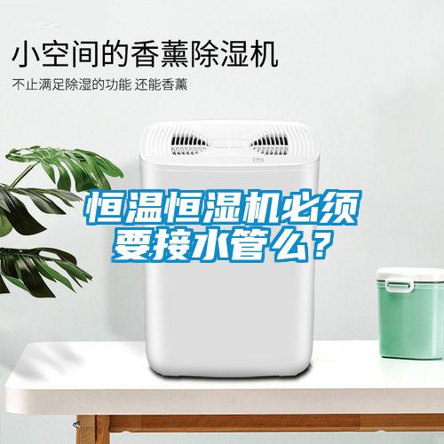 恒溫恒濕機必須要接水管么?
