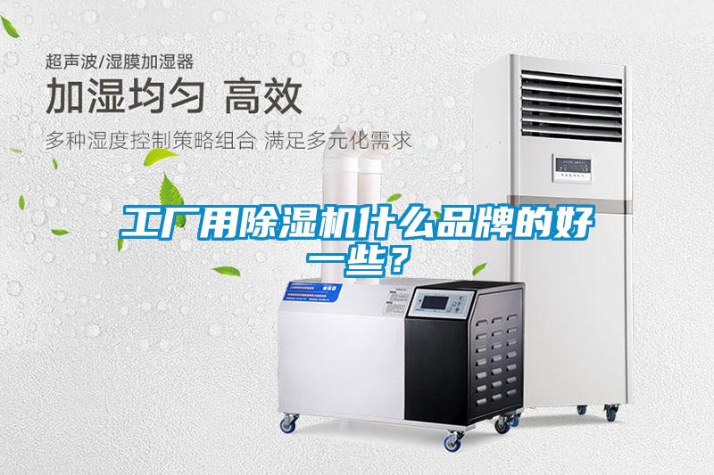 工廠用除濕機什么品牌的好一些？