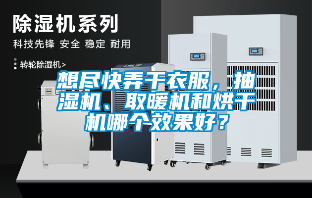 想盡快弄干衣服，抽濕機、取暖機和烘干機哪個效果好？